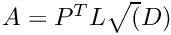 $A = P^T L \sqrt(D)$
