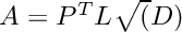 $A = P^T L \sqrt(D)$