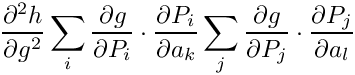\[\frac{\partial^2 h}{\partial g^2}
\sum_i \frac{\partial g}{\partial P_i} \cdot
       \frac{\partial P_i}{\partial a_k}
\sum_j \frac{\partial g}{\partial P_j} \cdot
       \frac{\partial P_j}{\partial a_l}
\]