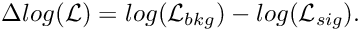 \[  \Delta log(\mathcal{L}) = log(\mathcal{L}_{bkg}) - log(\mathcal{L}_{sig}).
\]