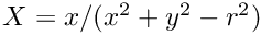 $X = x / (x^2 + y^2 - r^2)$