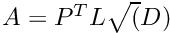 $A = P^T L \sqrt(D)$