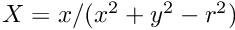 $X = x / (x^2 + y^2 - r^2)$