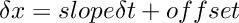 $\delta x = slope \delta t + offset$