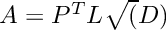 $A = P^T L \sqrt(D)$
